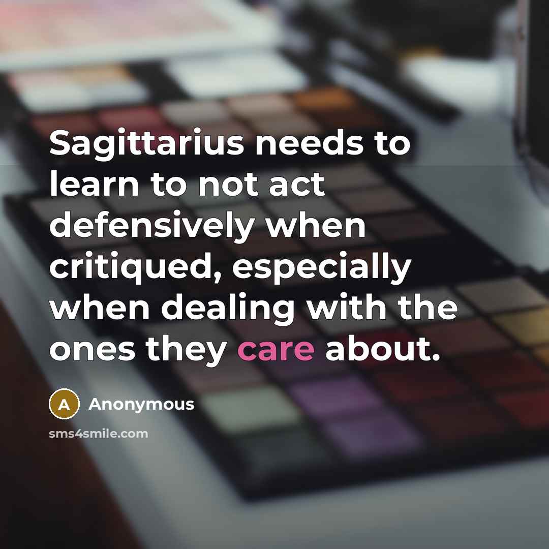 “Sagittarius needs to learn to not act defensively when critiqued, especially when dealing with the ones they care about.” quote by Anonymous