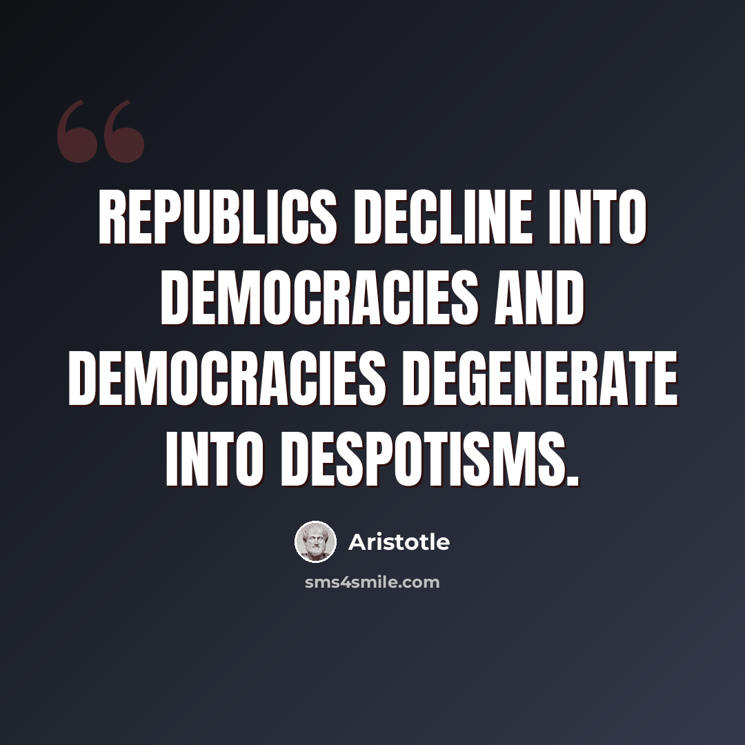 “Republics decline into democracies and democracies degenerate into despotisms.” quote by Aristotle