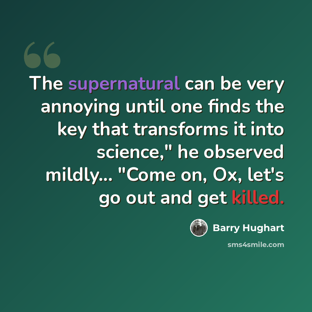 “The supernatural can be very annoying until one finds the key that transforms it into science," he observed mildly... "Come on, Ox, let's go out and get killed.” quote by Barry Hughart
