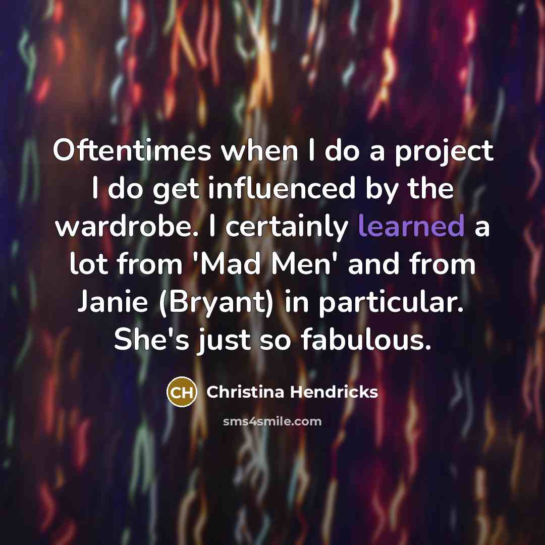 “Oftentimes when I do a project I do get influenced by the wardrobe. I certainly learned a lot from 'Mad Men' and from Janie (Bryant) in particular. She's just so fabulous.” quote by Christina Hendricks