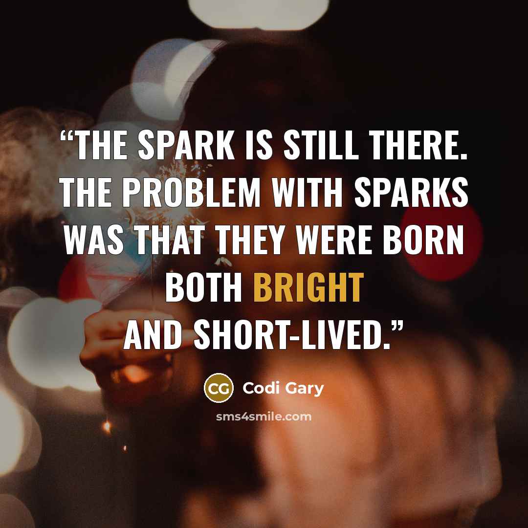 “The spark is still there. The problem with sparks was that they were born both bright and short-lived.” quote by Codi Gary