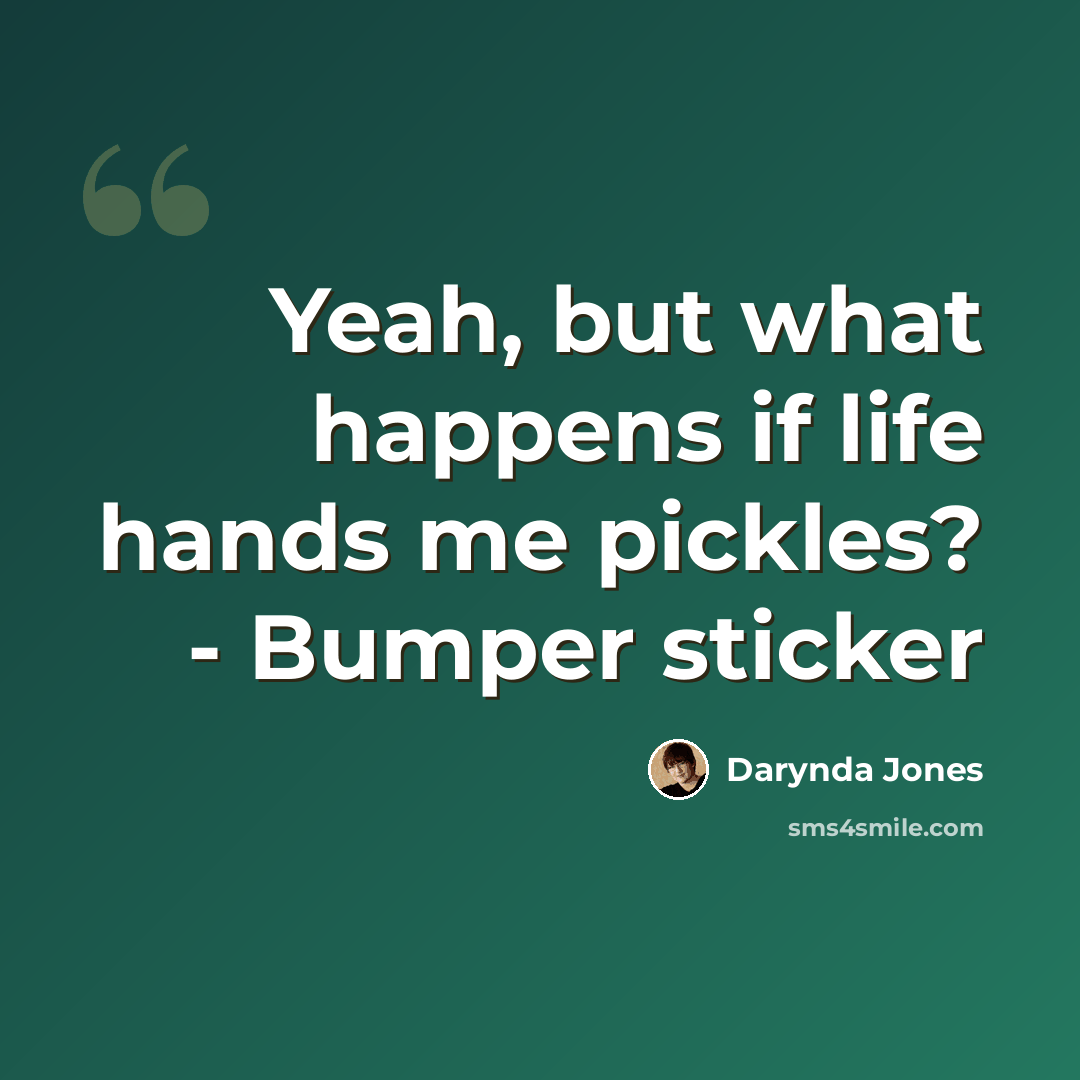 “Yeah, but what happens if life hands me pickles? - Bumper sticker” quote by Darynda Jones