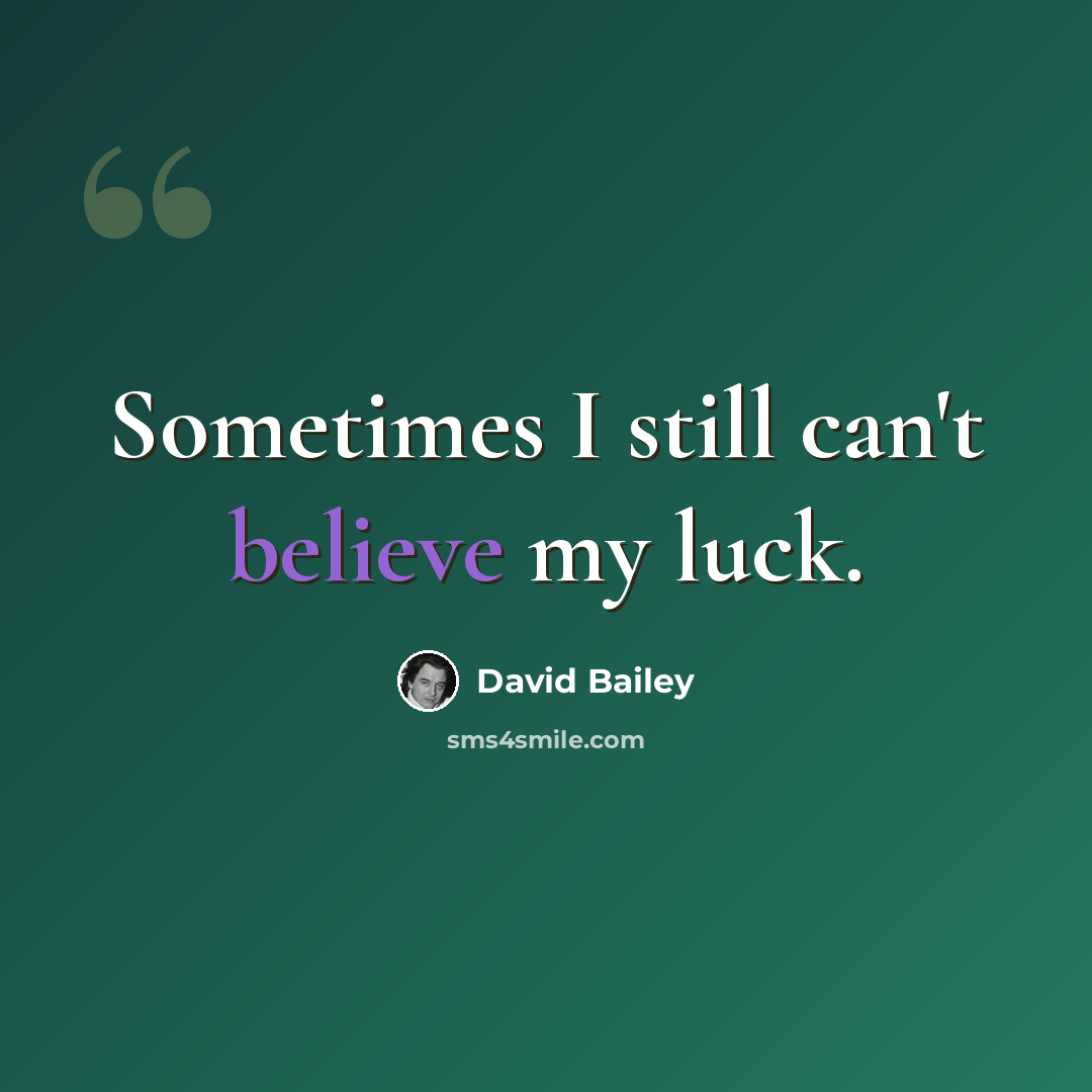 “Sometimes I still can't believe my luck.” quote by David Bailey