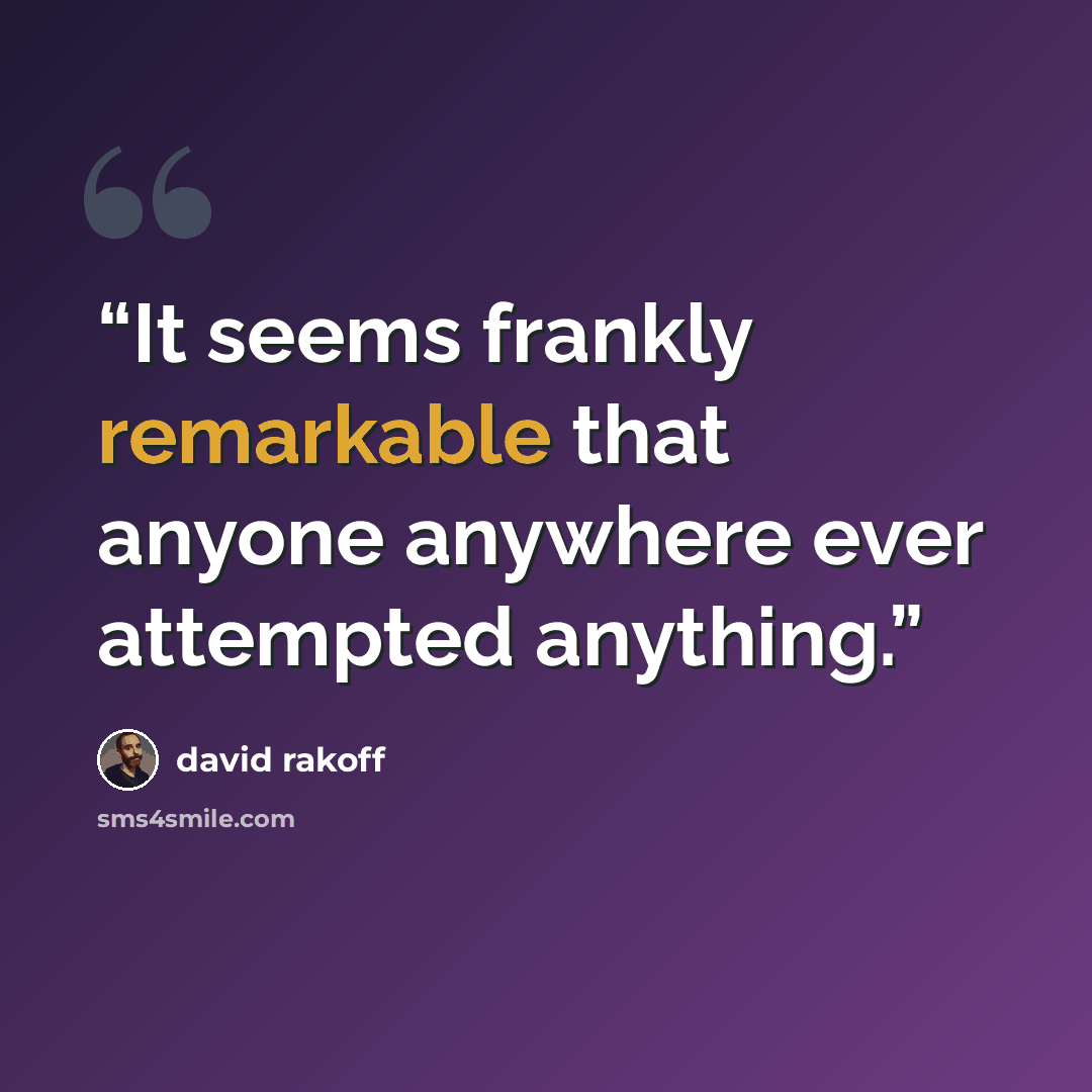 “It seems frankly remarkable that anyone anywhere ever attempted anything.” quote by David Rakoff
