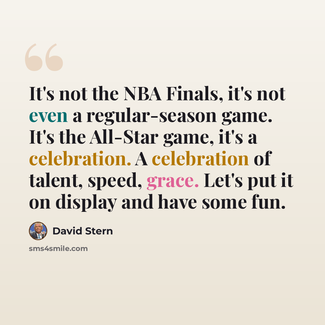 “It's not the NBA Finals, it's not even a regular-season game. It's the All-Star game, it's a celebration. A celebration of talent, speed, grace. Let's put it on display and have some fun.” quote by David Stern