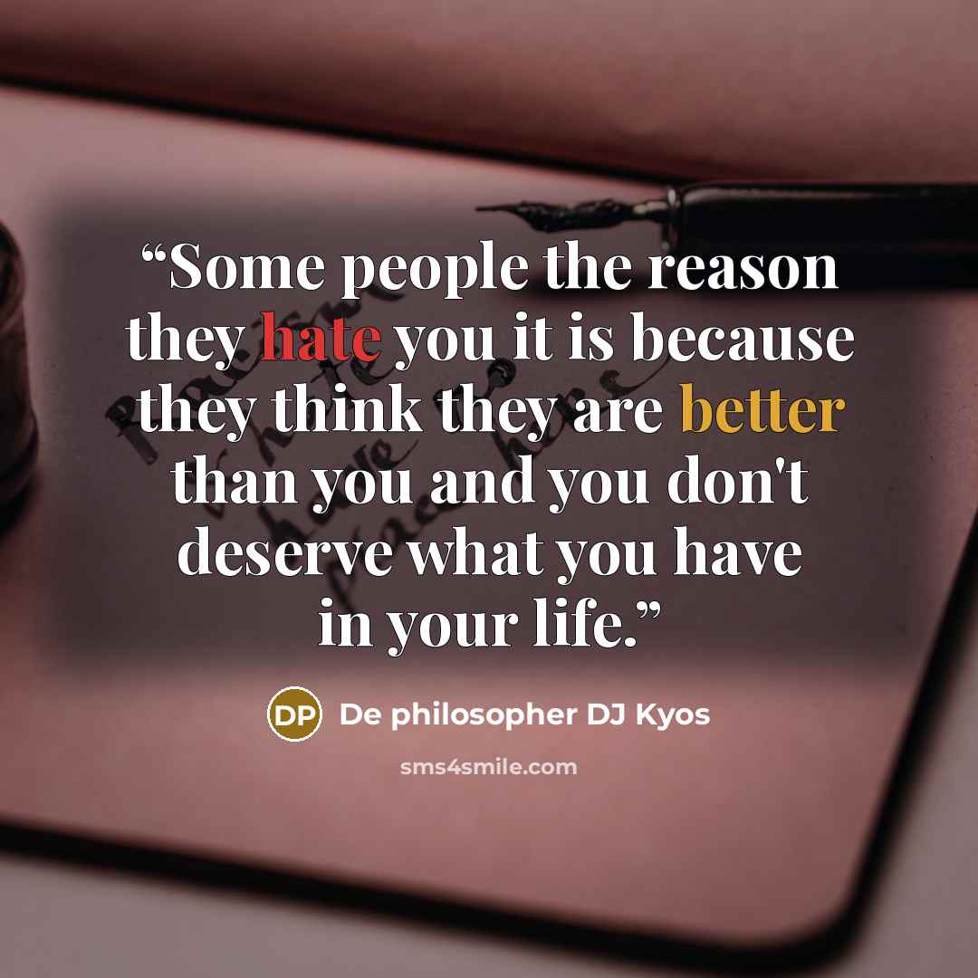 “Some people the reason they hate you it is because they think they are better than you and you don't deserve what you have in your life.” quote by De philosopher DJ Kyos