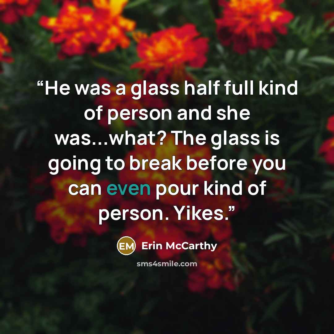 “He was a glass half full kind of person and she was...what? The glass is going to break before you can even pour kind of person. Yikes.” quote by Erin McCarthy