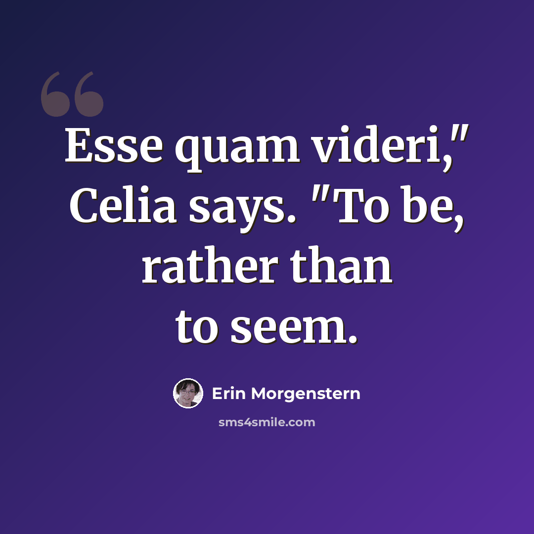 “Esse quam videri," Celia says. "To be, rather than to seem.” quote by Erin Morgenstern
