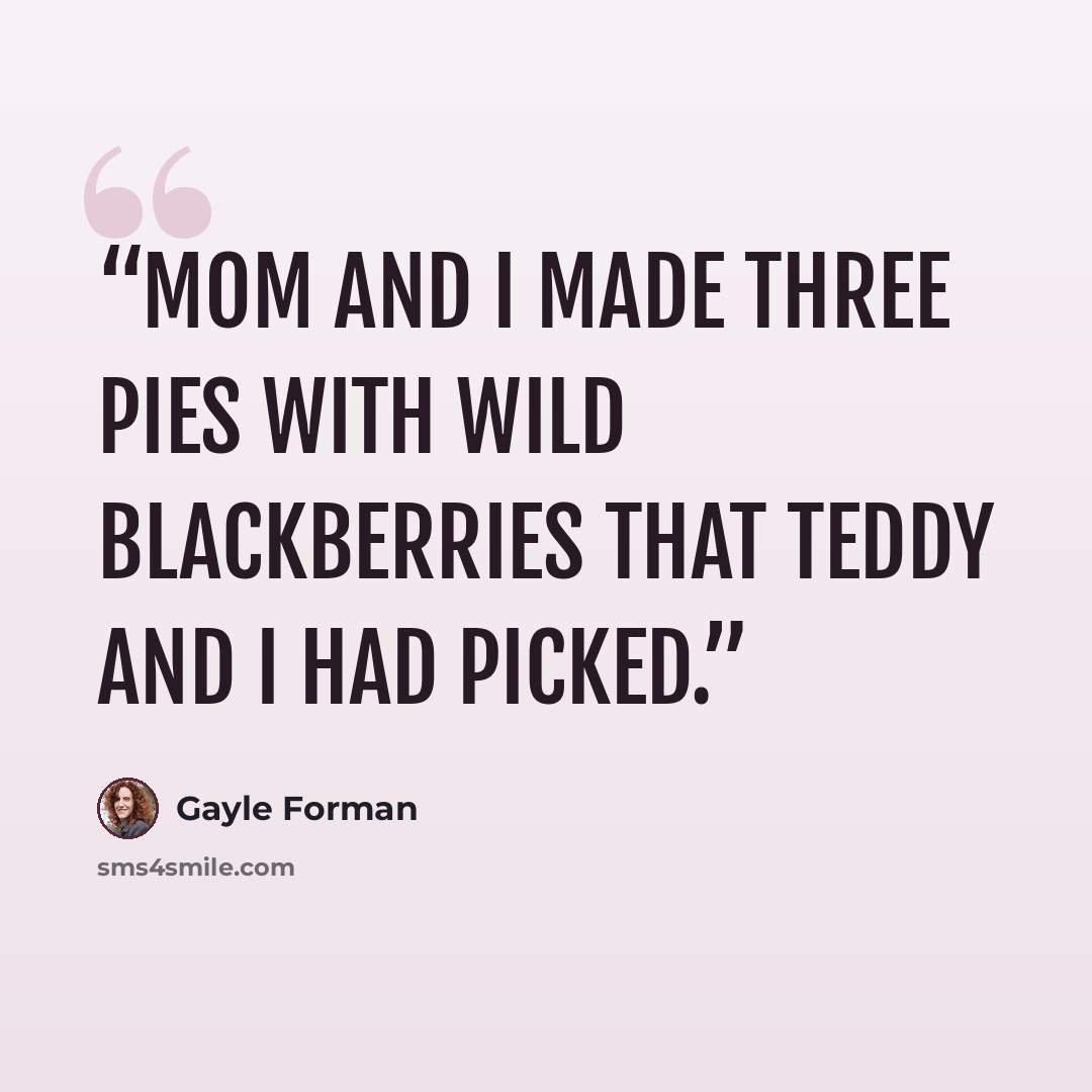 “Mom and I made three pies with wild blackberries that Teddy and I had picked.” quote by Gayle Forman