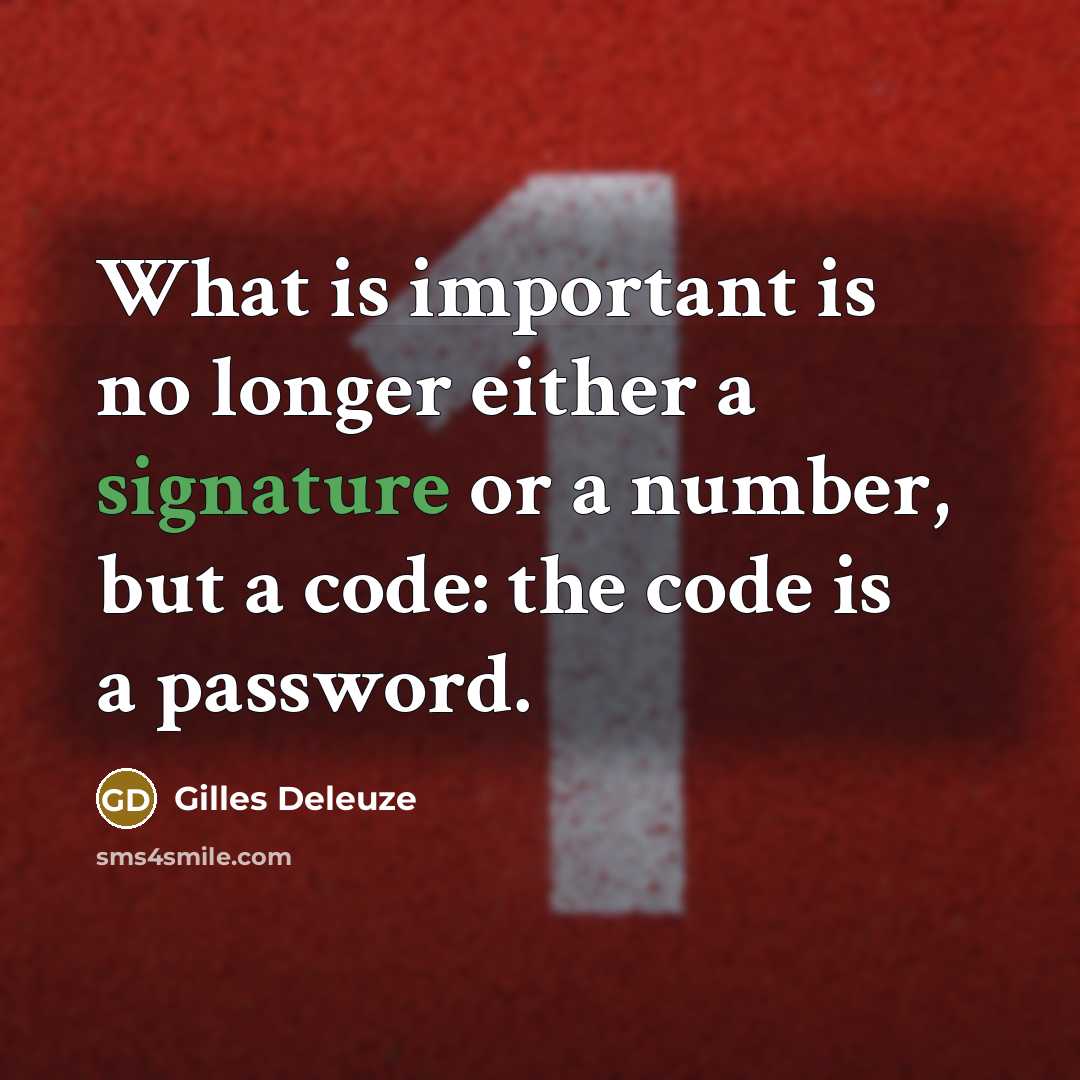 “What is important is no longer either a signature or a number, but a code: the code is a password.” quote by Gilles Deleuze