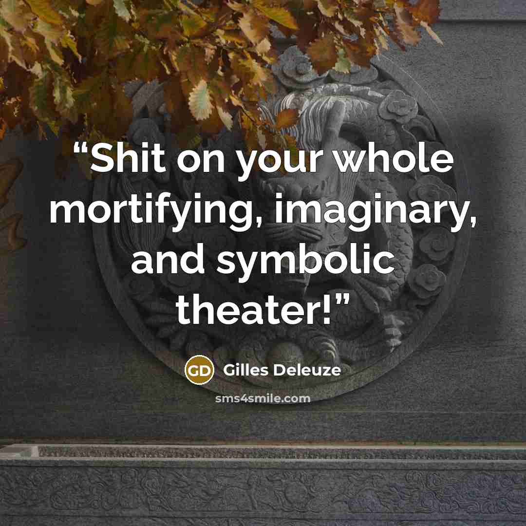 “Shit on your whole mortifying, imaginary, and symbolic theater!” quote by Gilles Deleuze