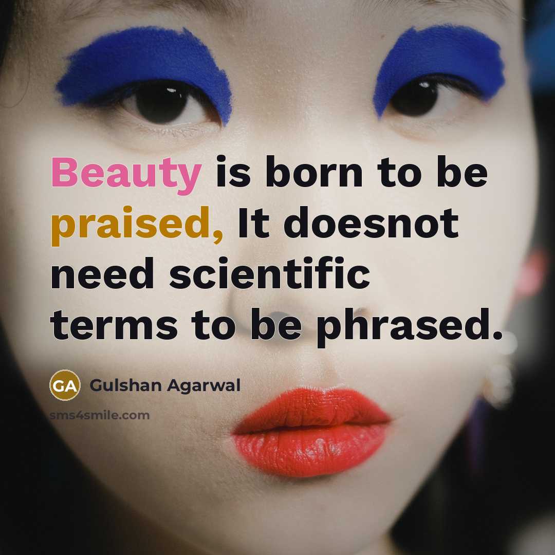 “Beauty is born to be praised, It doesnot need scientific terms to be phrased.” quote by Gulshan Agarwal