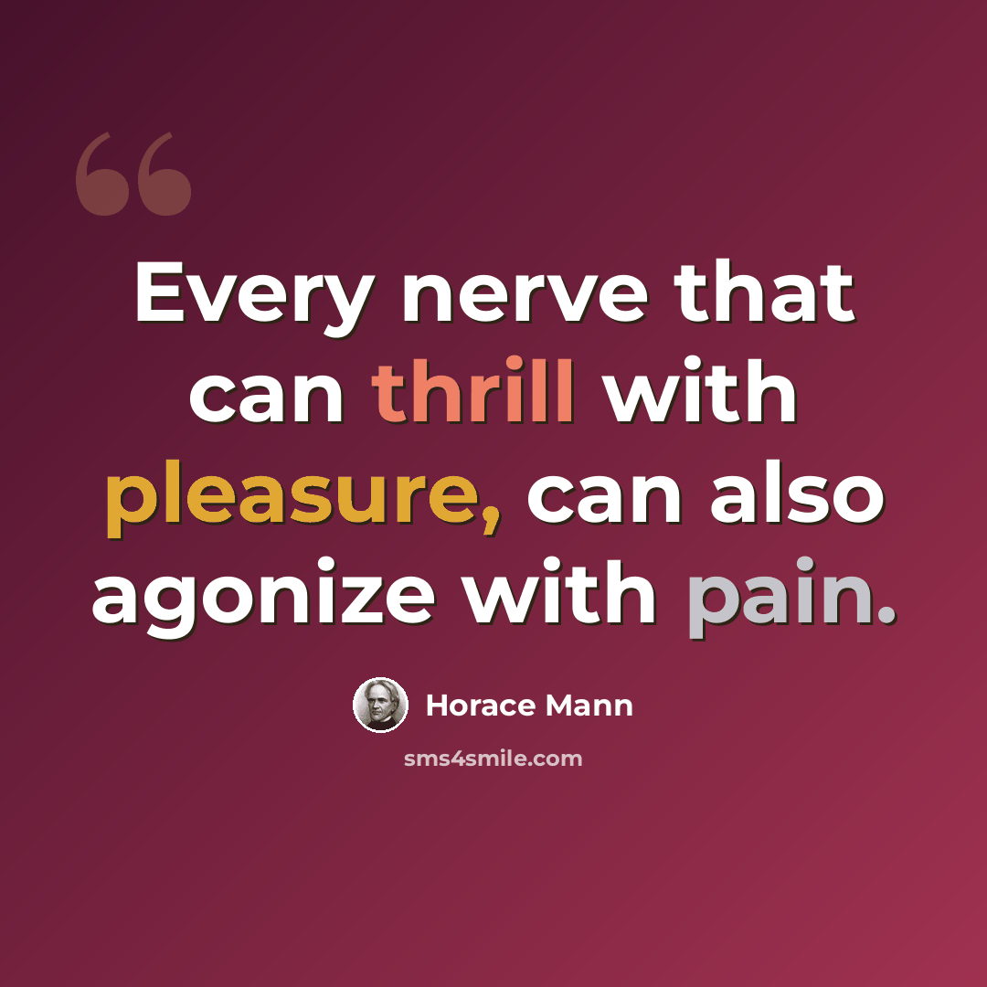 “Every nerve that can thrill with pleasure, can also agonize with pain.” quote by Horace Mann