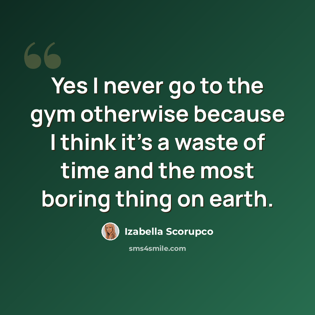 “Yes I never go to the gym otherwise because I think it's a waste of time and the most boring thing on earth.” quote by Izabella Scorupco