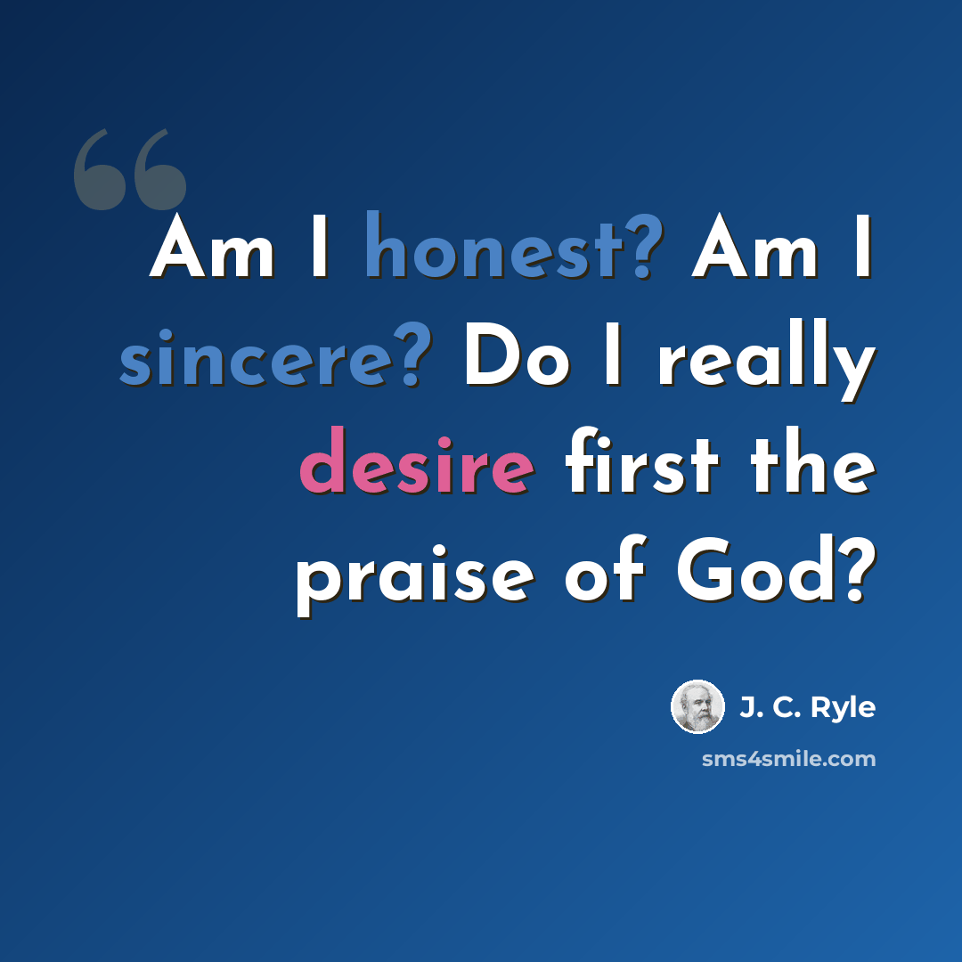 “Am I honest? Am I sincere? Do I really desire first the praise of God?” quote by J. C. Ryle