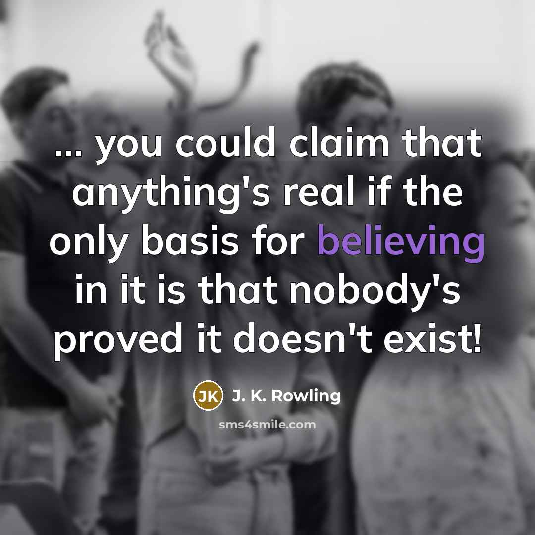 “... you could claim that anything's real if the only basis for believing in it is that nobody's proved it doesn't exist!” quote by J. K. Rowling