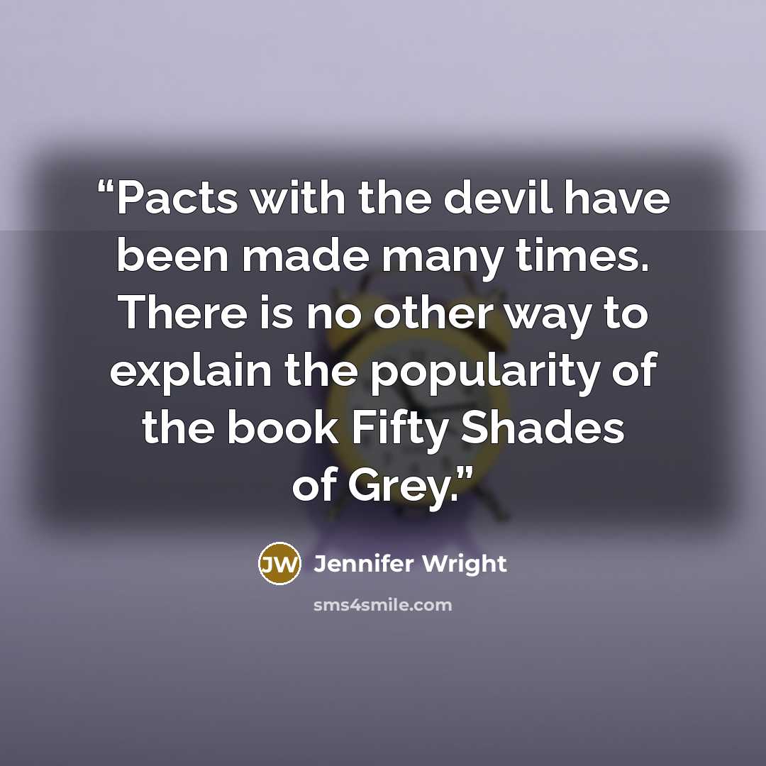 “Pacts with the devil have been made many times. There is no other way to explain the popularity of the book Fifty Shades of Grey.” quote by Jennifer Wright