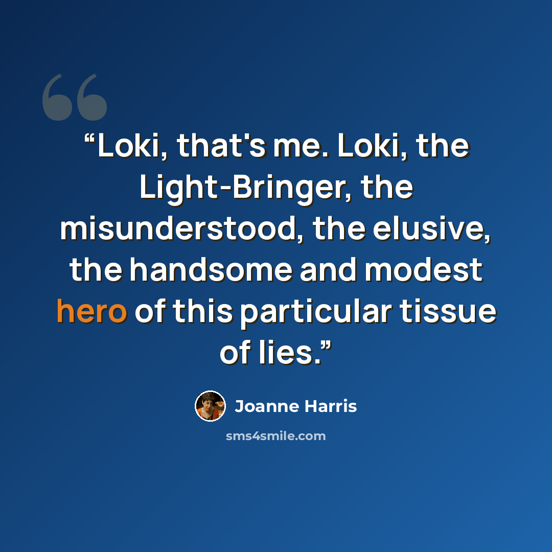 “Loki, that's me. Loki, the Light-Bringer, the misunderstood, the elusive, the handsome and modest hero of this particular tissue of lies.” quote by Joanne Harris