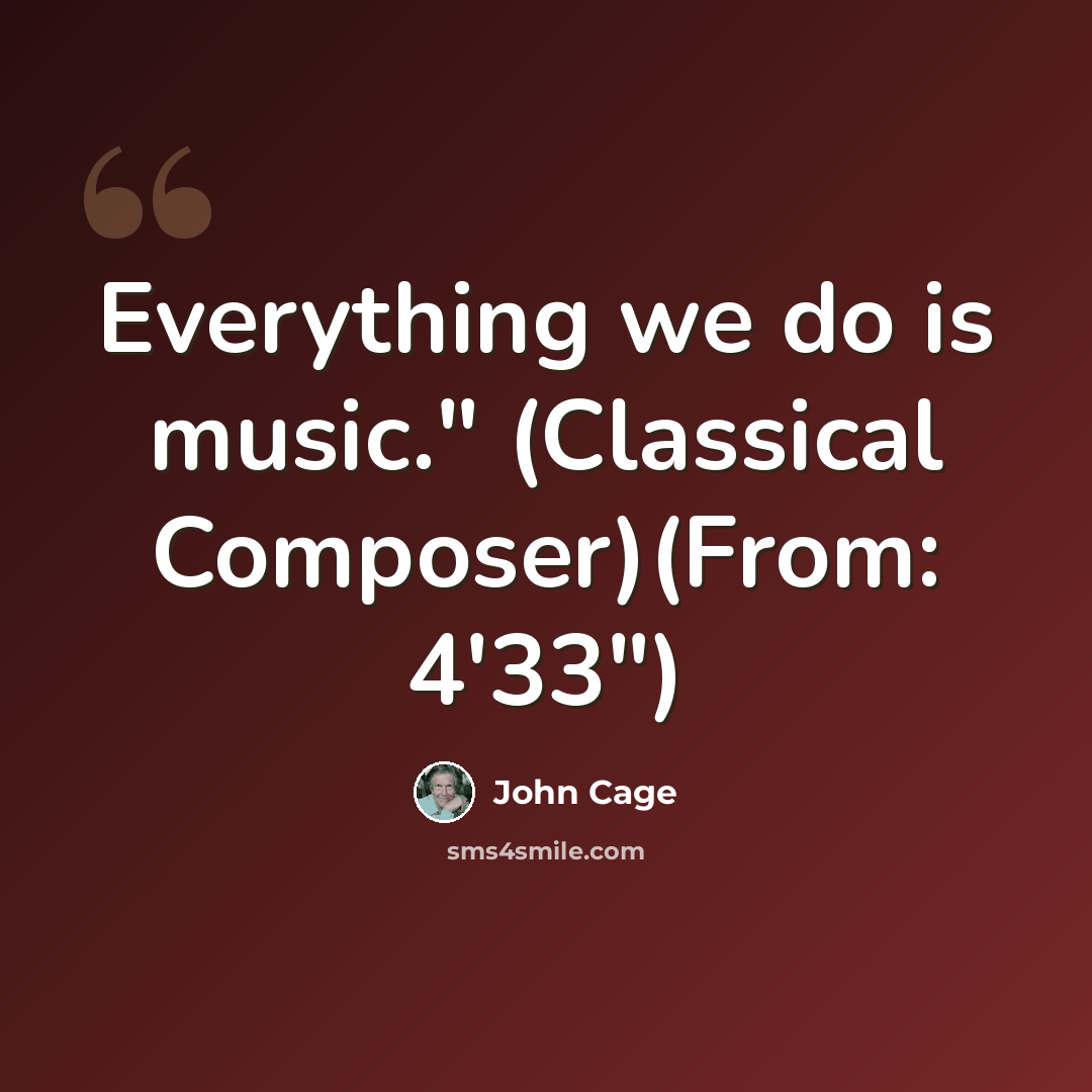 “Everything we do is music." (Classical Composer)(From: 4'33")” quote by John Cage