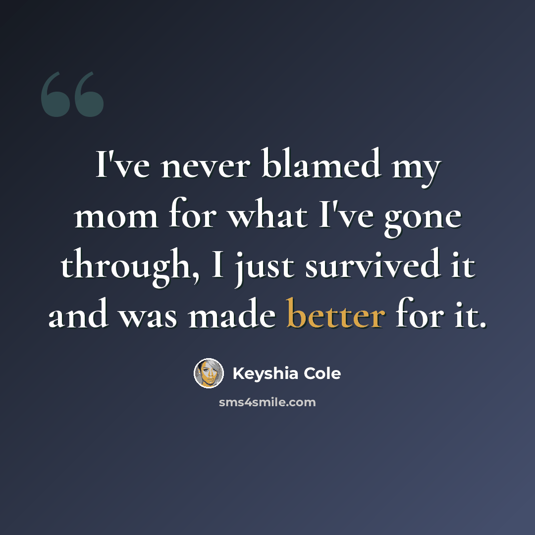 “I've never blamed my mom for what I've gone through, I just survived it and was made better for it.” quote by Keyshia Cole