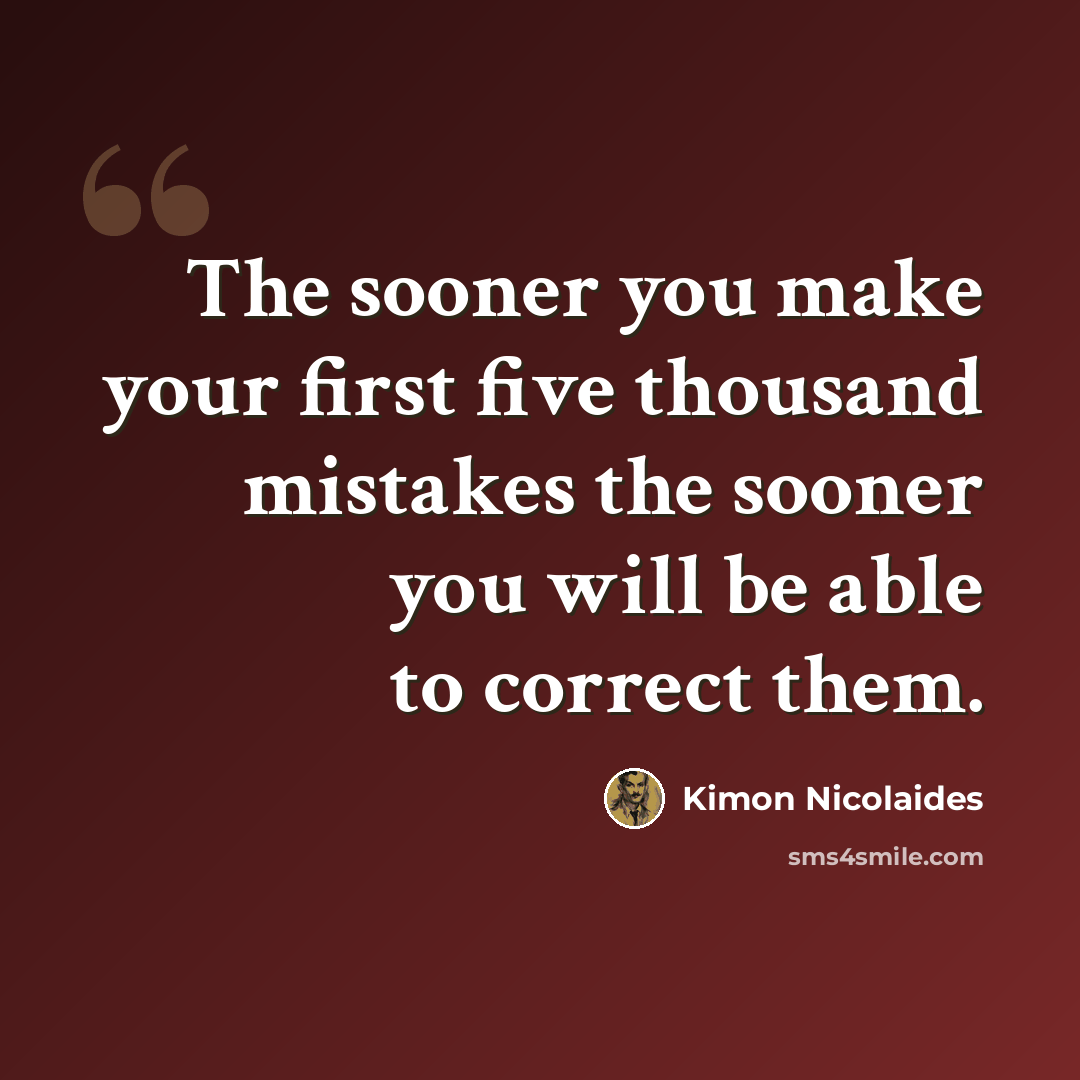 “The sooner you make your first five thousand mistakes the sooner you will be able to correct them.” quote by Kimon Nicolaides
