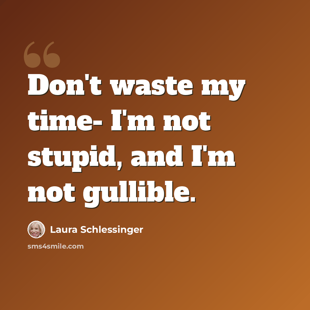 “Don't waste my time- I'm not stupid, and I'm not gullible.” quote by Laura Schlessinger