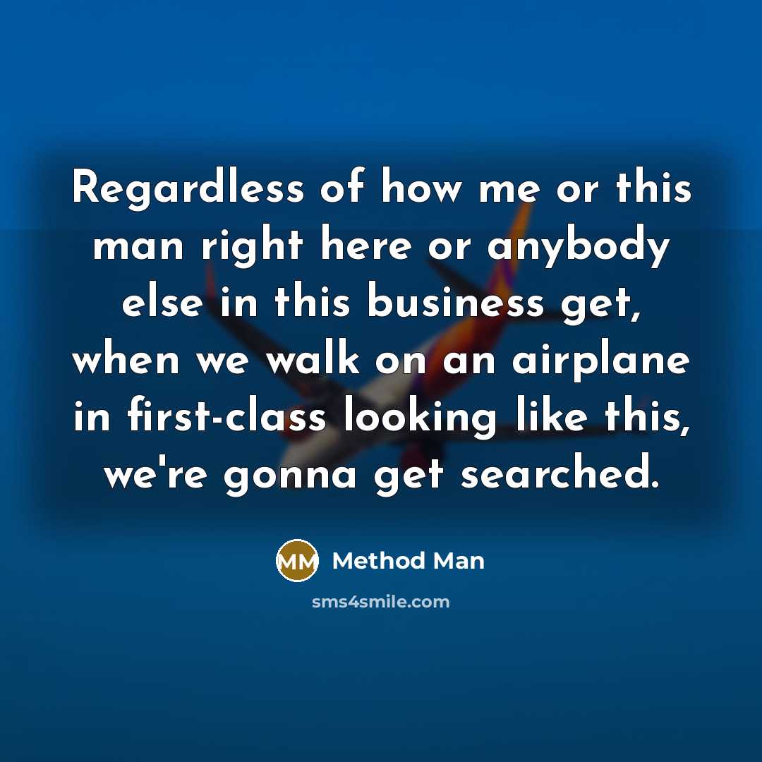 “Regardless of how me or this man right here or anybody else in this business get, when we walk on an airplane in first-class looking like this, we're gonna get searched.” quote by Method Man