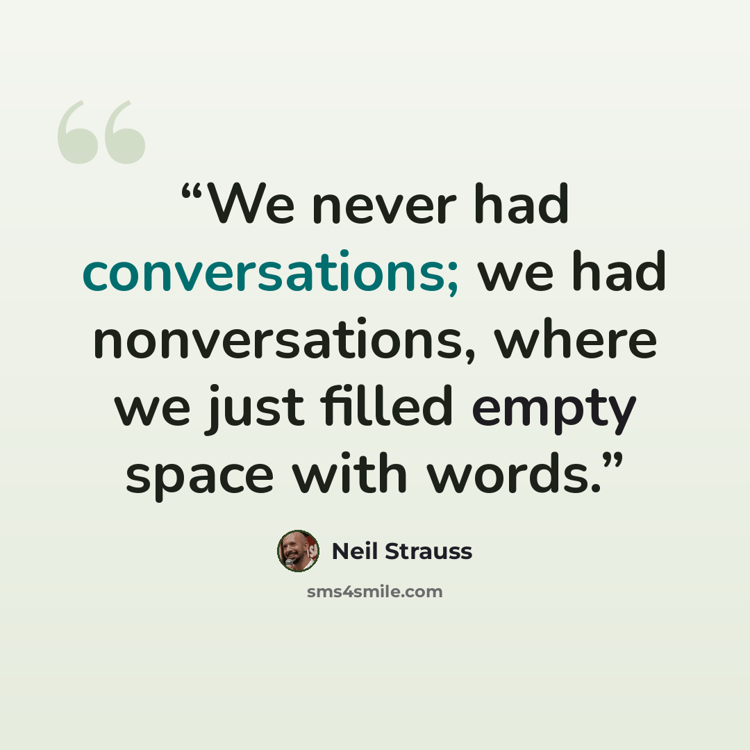 “We never had conversations; we had nonversations, where we just filled empty space with words.” quote by Neil Strauss