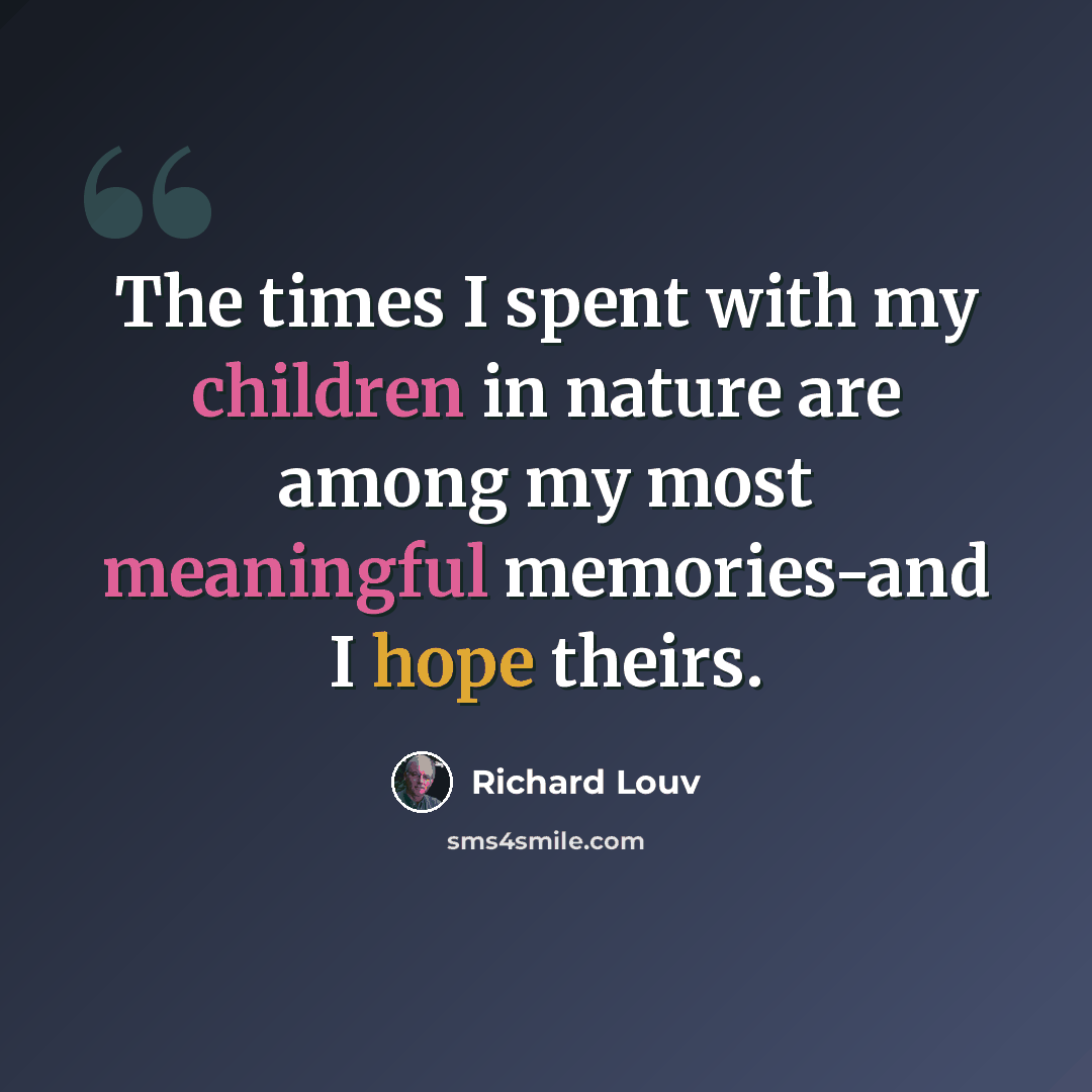 “The times I spent with my children in nature are among my most meaningful memories-and I hope theirs.” quote by Richard Louv