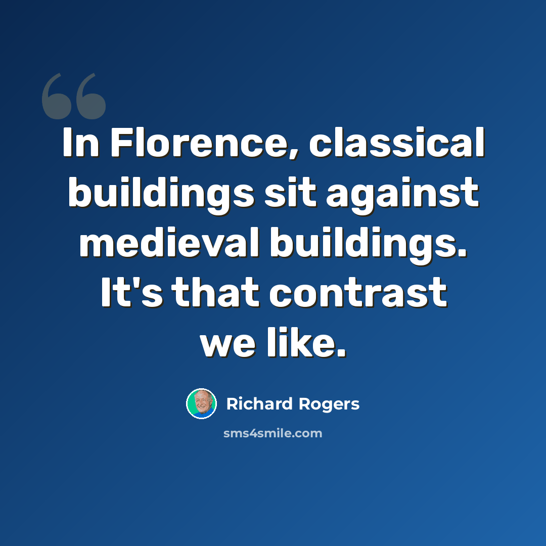 “In Florence, classical buildings sit against medieval buildings. It's that contrast we like.” quote by Richard Rogers