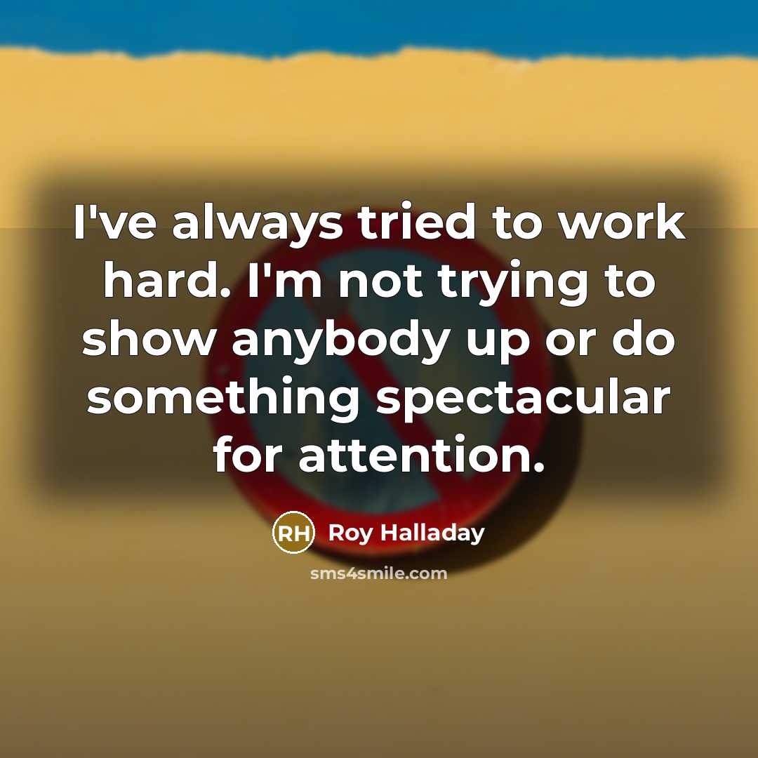 “I've always tried to work hard. I'm not trying to show anybody up or do something spectacular for attention.” quote by Roy Halladay