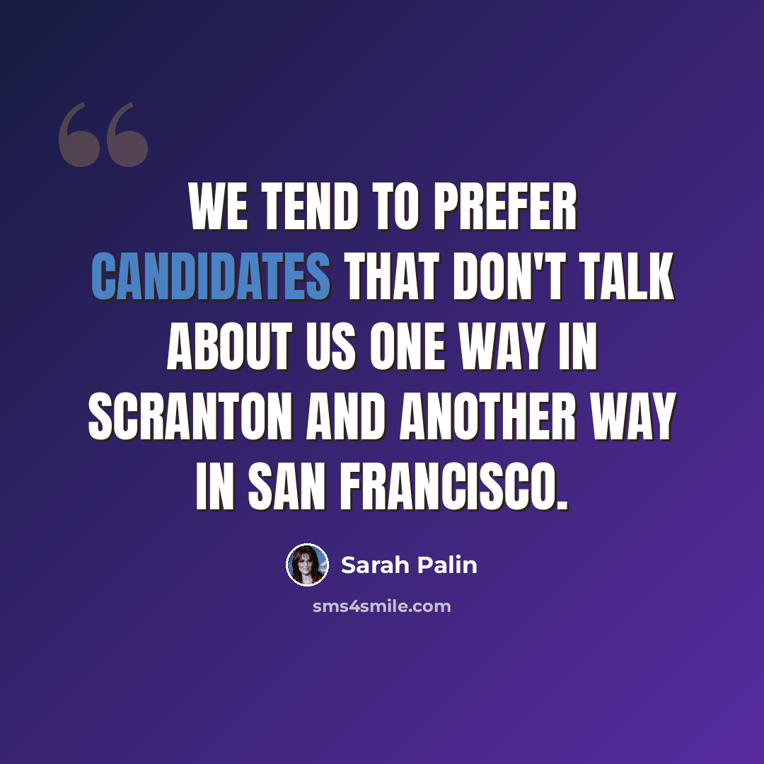 “We tend to prefer candidates that don't talk about us one way in Scranton and another way in San Francisco.” quote by Sarah Palin