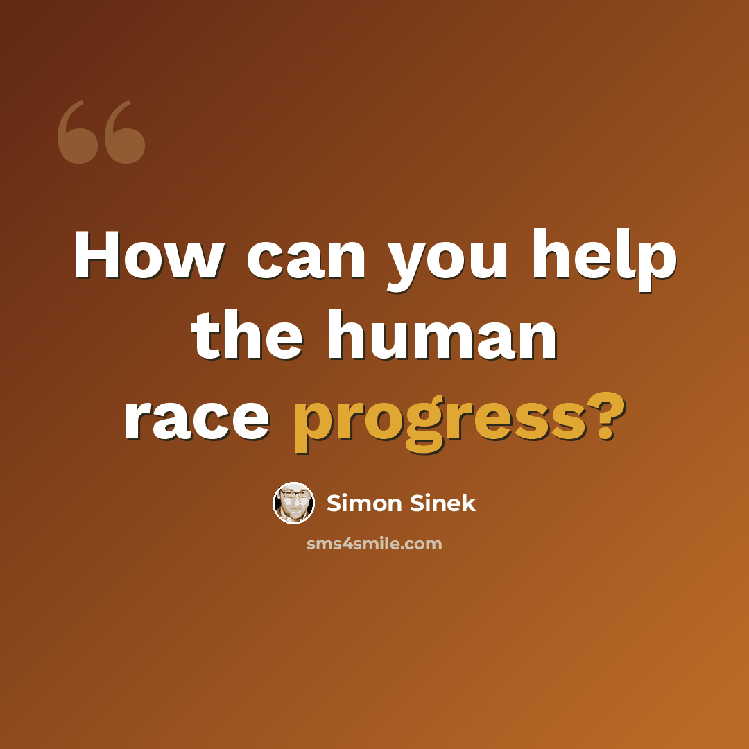 “How can you help the human race progress?” quote by Simon Sinek