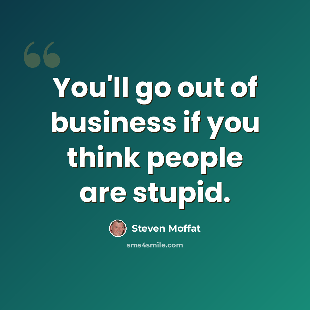 “You'll go out of business if you think people are stupid.” quote by Steven Moffat
