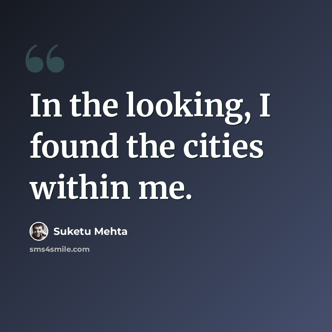 “In the looking, I found the cities within me.” quote by Suketu Mehta