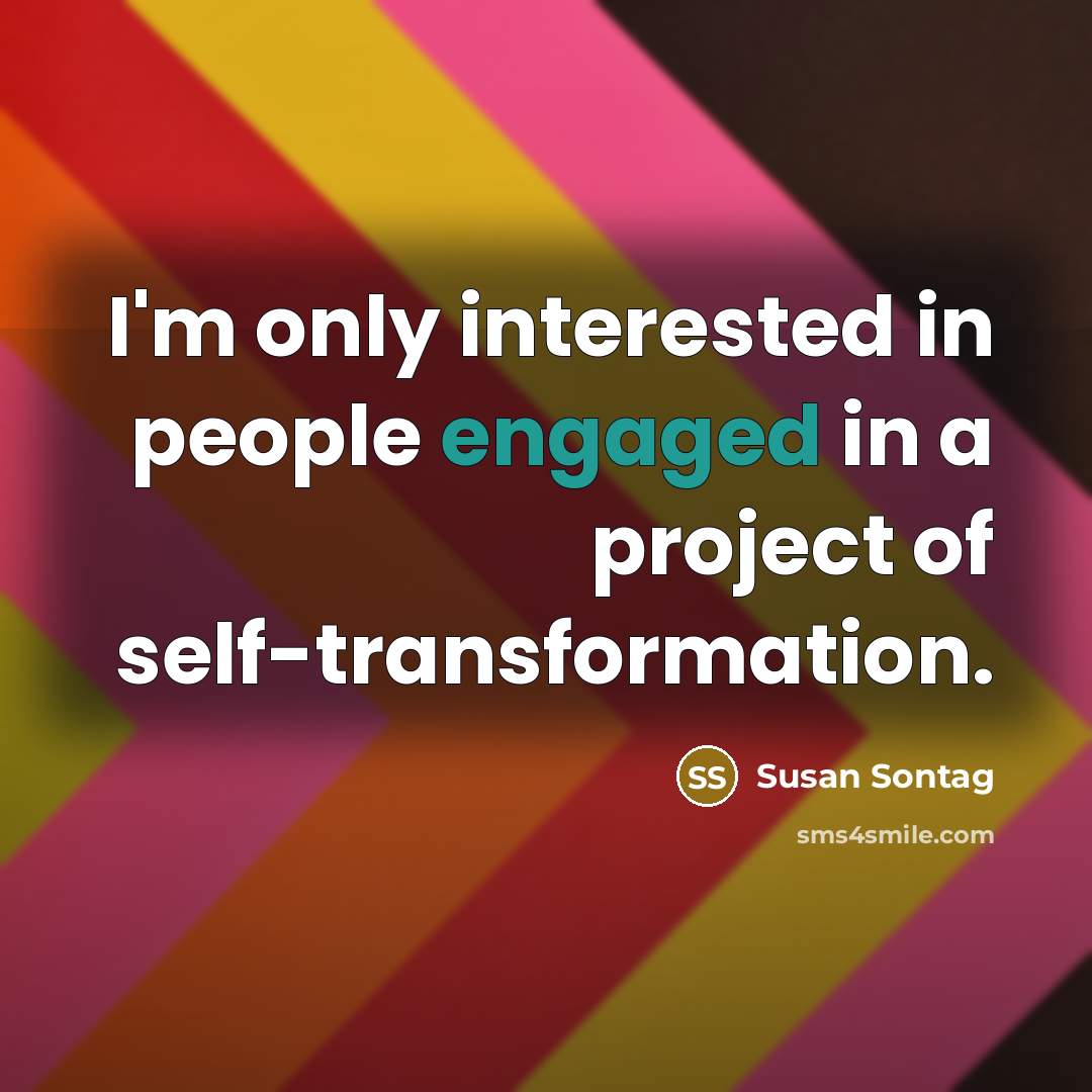 “I'm only interested in people engaged in a project of self-transformation.” quote by Susan Sontag