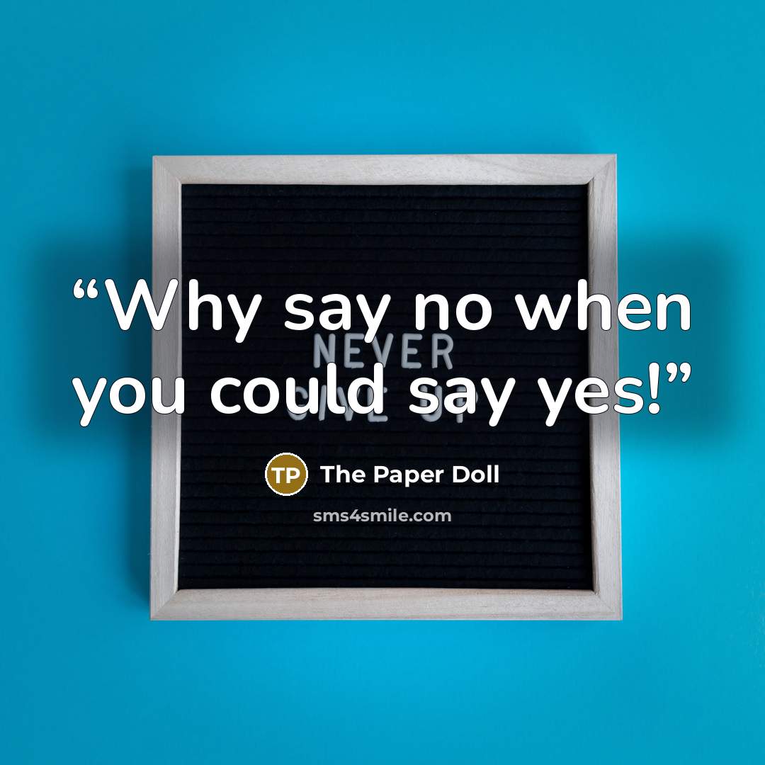 “Why say no when you could say yes!” quote by The Paper Doll