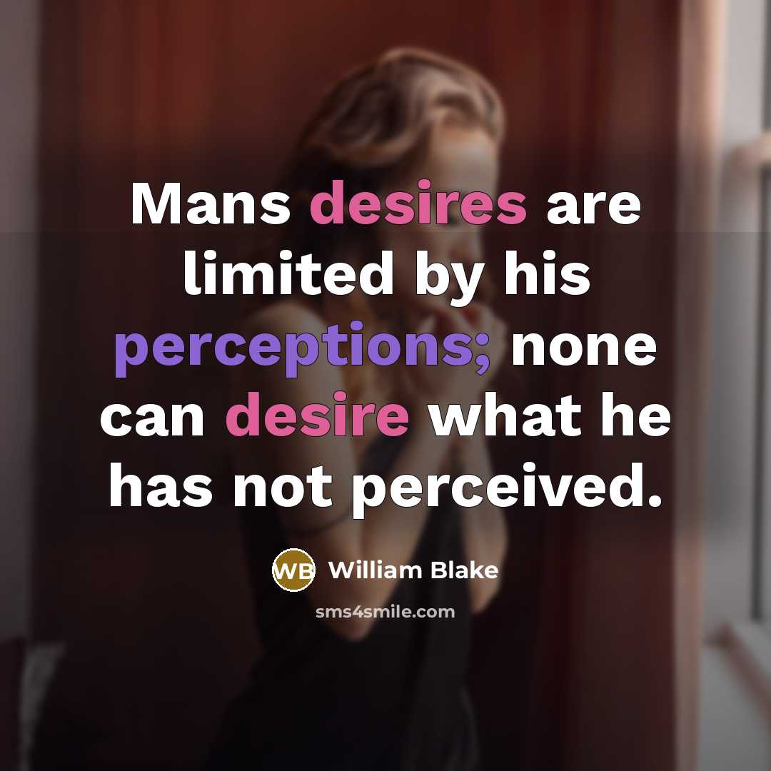 “Mans desires are limited by his perceptions; none can desire what he has not perceived.” quote by William Blake