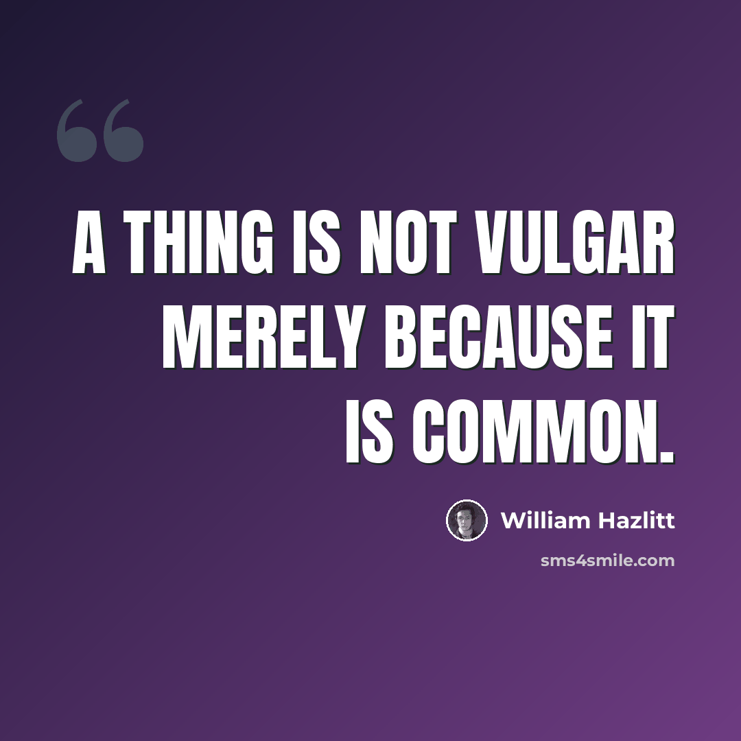 “A thing is not vulgar merely because it is common.” quote by William Hazlitt