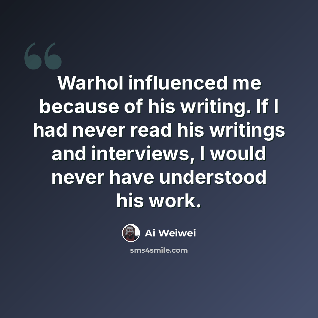 “Warhol influenced me because of his writing. If I had never read his writings and interviews, I would never have understood his work.” quote by Ai Weiwei