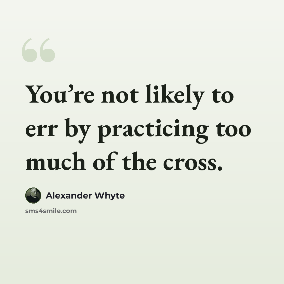 “You’re not likely to err by practicing too much of the cross.” quote by Alexander Whyte
