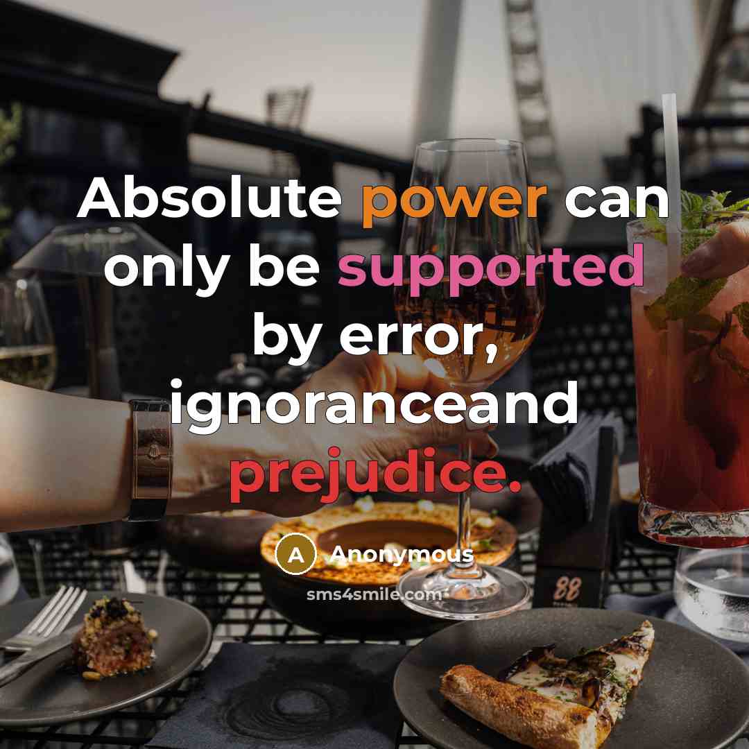 “Absolute power can only be supported by error, ignoranceand prejudice.” quote by Anonymous