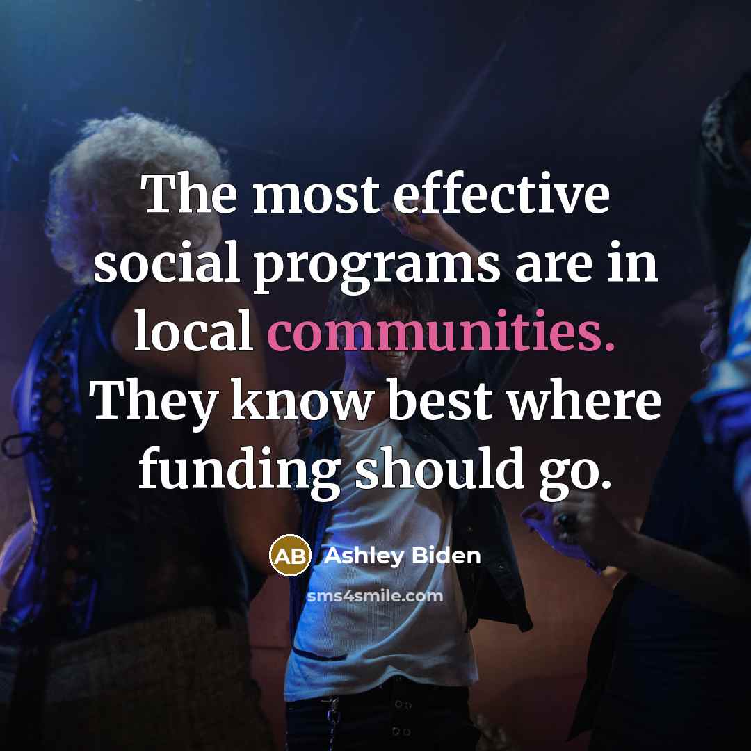 “The most effective social programs are in local communities. They know best where funding should go.” quote by Ashley Biden