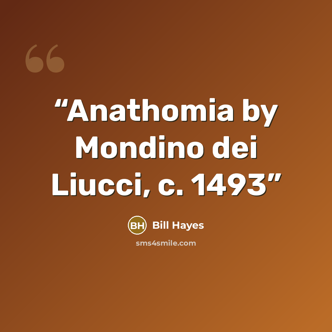 “Anathomia by Mondino dei Liucci, c. 1493” quote by Bill Hayes
