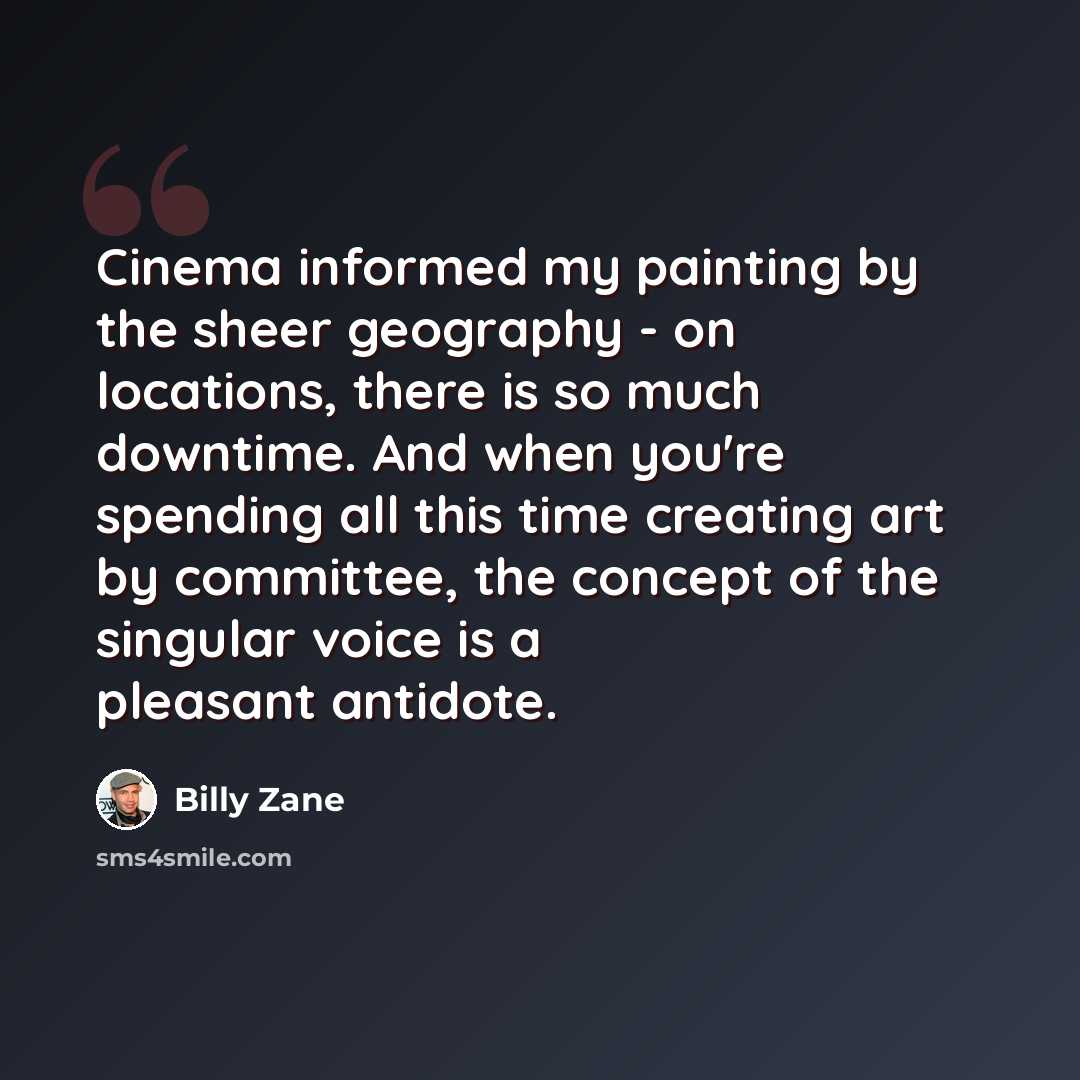 “Cinema informed my painting by the sheer geography - on locations, there is so much downtime. And when you're spending all this time creating art by committee, the concept of the singular voice is a pleasant antidote.” quote by Billy Zane