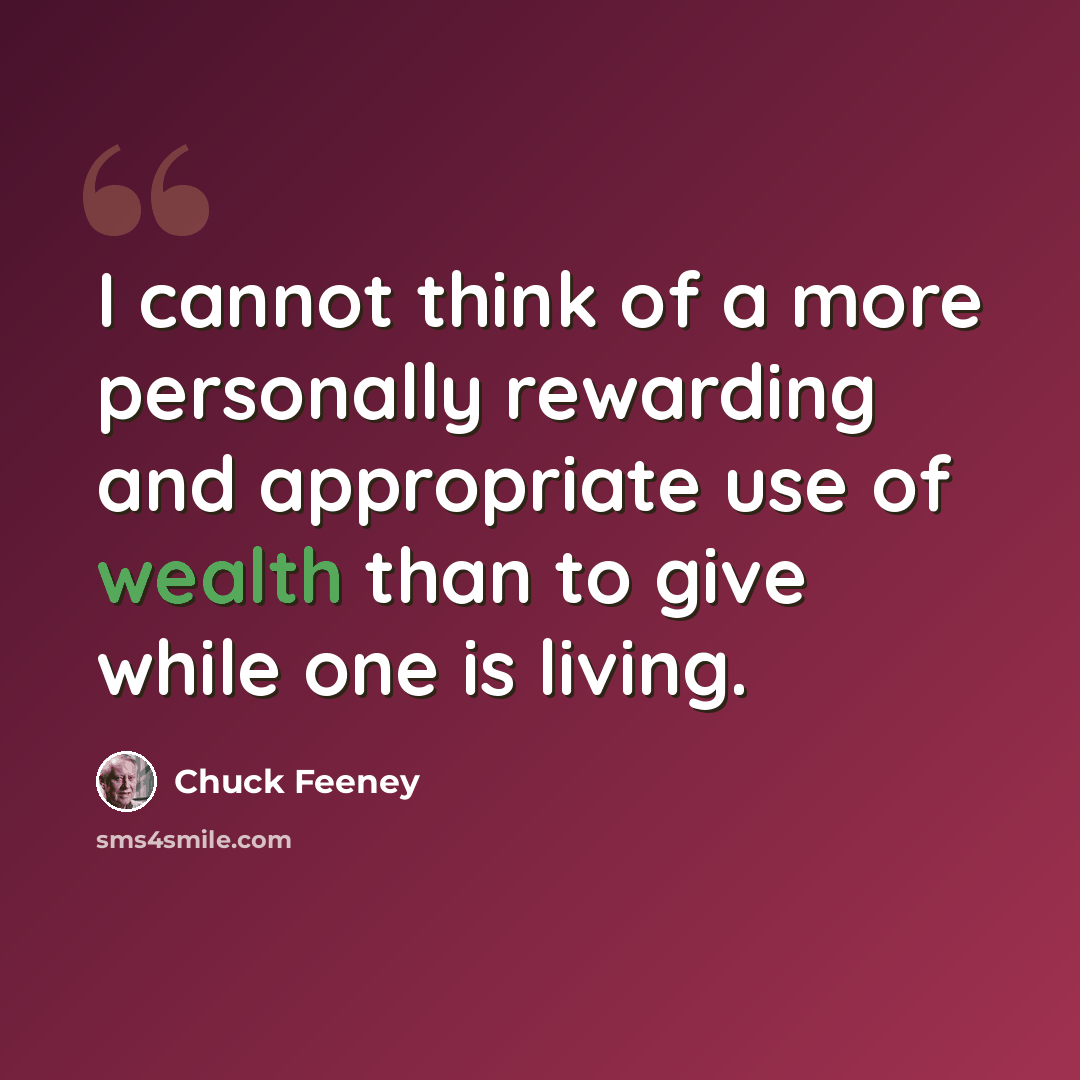 “I cannot think of a more personally rewarding and appropriate use of wealth than to give while one is living.” quote by Chuck Feeney