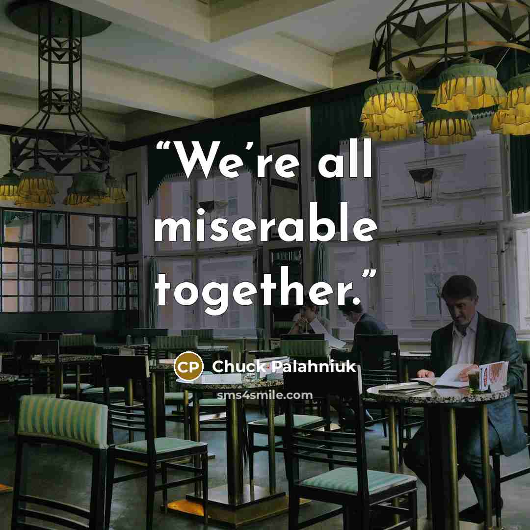 “We’re all mis­er­able to­geth­er.” quote by Chuck Palahniuk