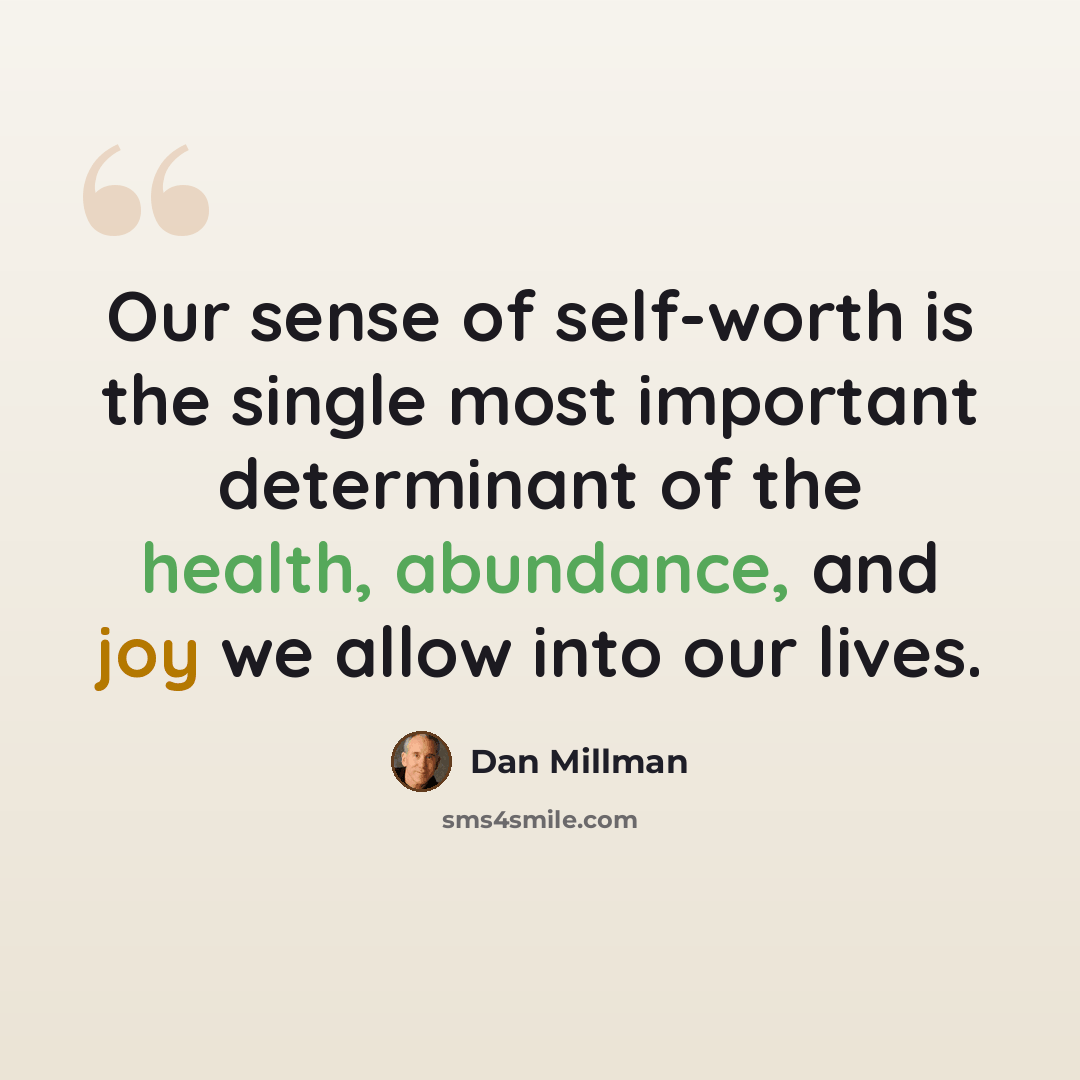 “Our sense of self-worth is the single most important determinant of the health, abundance, and joy we allow into our lives.” quote by Dan Millman