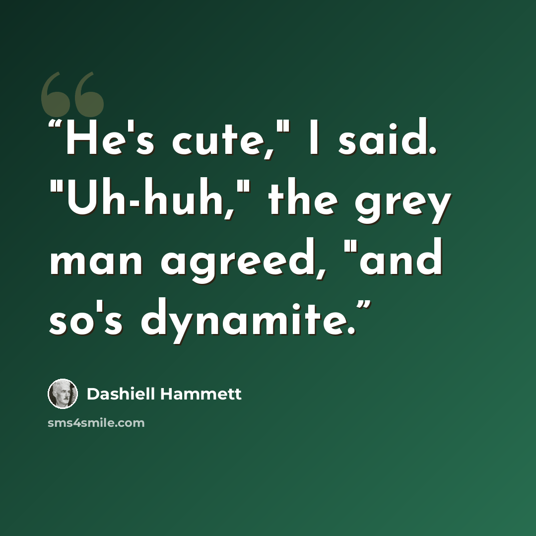 “He's cute," I said. "Uh-huh," the grey man agreed, "and so's dynamite.” quote by Dashiell Hammett