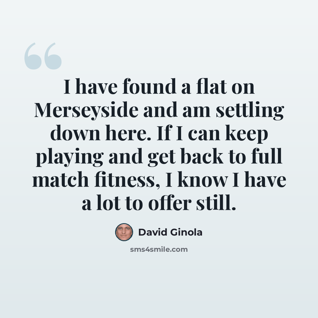 “I have found a flat on Merseyside and am settling down here. If I can keep playing and get back to full match fitness, I know I have a lot to offer still.” quote by David Ginola